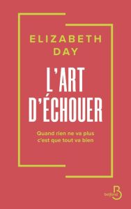 L'art d'échouer. Quand rien ne va plus, c'est que tout va bien - Day Elizabeth - Berrée Maxime