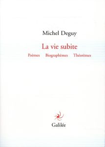 La vie subite. Poèmes, biographèmes, théorèmes - Deguy Michel