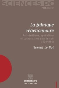 La fabrique réactionnaire. Antisémitisme, spoliations et corporatisme dans le cuir (1930-1950) - Le Bot Florent