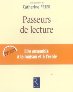 Passeurs de lecture. Lire ensemble à la maison et à l'école - Frier Catherine - Chartier Alain - Grossmann Franc