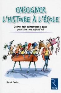 Enseigner l'histoire à l'école. Donner goût et interroger le passé pour faire sens aujourd'hui - Falaize Benoît