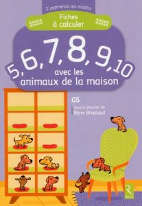 Fiches à calculer 5, 6, 7, 8, 9, 10 avec les animaux de la maison GS - Brissiaud Rémi