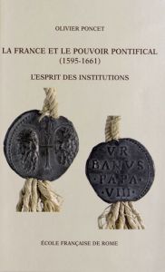 La France et le pouvoir pontifical (1591-1661). L'esprit des institutions - Poncet Olivier