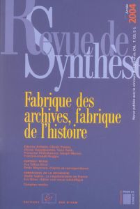 Revue de synthèse N° 125/2004 : Fabrique des archives, fabrique de l'histoire - Anheim Etienne - Poncet Olivier - Guyotjeannin Oli