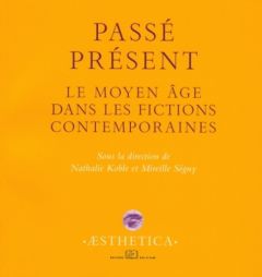 Passé présent. Le Moyen Age dans les fictions contemporaines - Koble Nathalie - Séguy Mireille