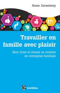 Travailler en famille avec plaisir. Bien vivre et réussir sa carrière en entreprise familiale - Juvanteny-Bernadou Anne - Gaulejac Vincent de