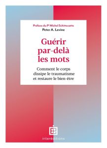 Guérir par-delà les mots. Comment le corps dissipe le traumatisme et restaure le bien-être - Levine Peter A. - Schittecatte Michel