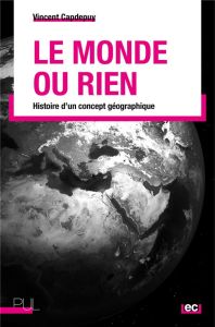 Le monde ou rien. Histoire d'un concept géographique - Capdepuy Vincent