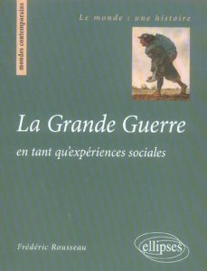 La Grande Guerre. En tant qu'expériences sociales - Rousseau Frédéric