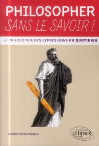 Philosopher sans le savoir ! La philosophie des expressions du quotidien - Neveu-Marques Laurent - Laurand Valéry