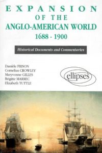 EXPANSION OF THE ANGLO-AMERICAN WORLD 1688-1900. (Historical Documents and Commentaries) - Crowley Cornelius - Frison Danièle - Gilles Maryvo