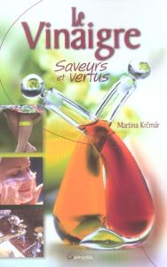 Le Vinaigre. Saveurs et vertus - Krcmar Martina