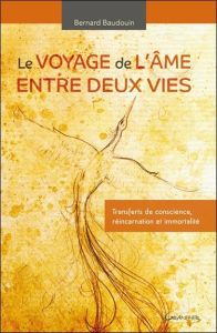 Le voyage de l'âme entre deux vies. Transferts de conscience, réincarnation et immortalité - Baudouin Bernard