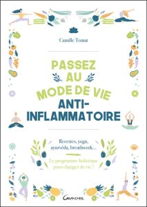 Passez au mode de vie anti-inflammatoire. Recettes, yoga, ayurvéda, breathwork - Le programme holist - Tomat Camille - Hofman Camille - Bégat Lucie