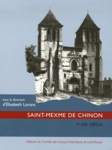 Saint-Mexme de Chinon. Ve-XXe siècles - Lorans Elisabeth