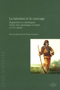 La mission et le sauvage. Huguenots et catholiques d'une rive atlantique à l'autre, XVIe-XIXe siècle - Lemaître Nicole