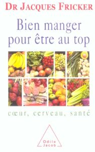 Bien manger pour être au top. Coeur, cerveau, santé - Fricker Jacques