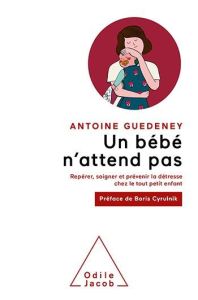 Un bébé n'attend pas. Repérer, soigner et prévenir la détresse chez le tout petit enfant - Guédeney Antoine - Cyrulnik Boris