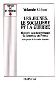 Les jeunes, le socialisme et la guerre. Histoire des mouvements de jeunesse en France - Cohen Yolande - Rebérioux Madeleine