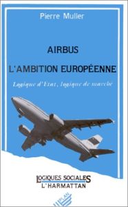 Airbus, l'ambition européenne : logique d'état, logique de marché - Müller Pierre