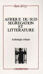 Afrique du Sud, ségrégation et littérature . Anthologie critique - Sévry Jean