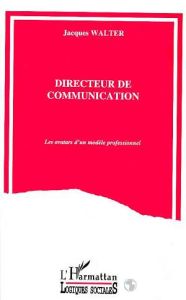 Directeur de communication. Les avatars d'un modèle professionnel - Walter Jacques