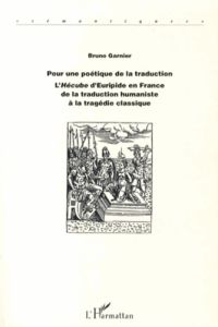 Pour une poétique de la traduction. L'Hécube d'Euripide en France de la traduction humaniste à la tr - Garnier Bruno