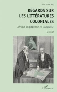 REGARDS SUR LES LITTERATURES COLONIALES. Tome 3, Afrique anglophone et lusophone - Sévry Jean