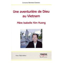 Une aventurière de Dieu au Vietnam. Mère Isabelle Kim Huong - Bertrand-Gannerie Catherine - Bertrand Anne - Bert