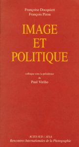 IMAGE ET POLITIQUE. Actes du colloque des rencontres internationales de la photographie Arles 1997 - Docquiert Françoise - Piron François