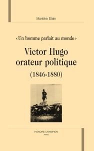 VICTOR HUGO ORATEUR POLITIQUE (1846-1880). UN HOMME PARLAIT AU MONDE. - STEIN MARIEKE