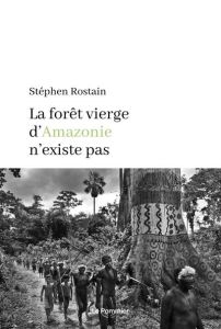 La forêt vierge d'Amazonie n'existe pas - Rostain Stéphen