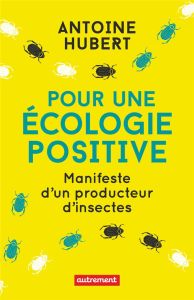 Pour une écologie positive. Manifeste d'un producteur d'insectes - Antoine Hubert