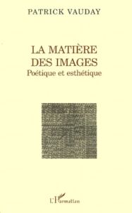 La matière des images. Poétique et esthétique - Vauday Patrick