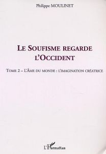 Le soufisme regarde l'occident. Tome 2, L'âme du monde : l'imagination créatrice - Moulinet Philippe