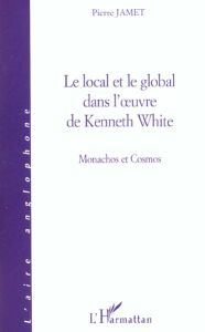 Le local et le global dans l'oeuvre de Kenneth White. Monachos et Cosmos - Jamet Pierre