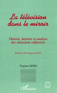 Télévision dans le miroir. Théorie, histoire, et analyse des émissions réflexives - Spies Virginie - Jost François