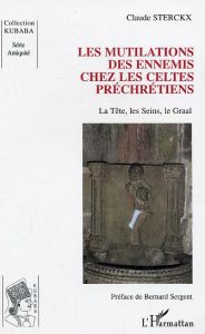 Les mutilations des ennemis chez les Celtes préchrétiens. La tête, les seins, le Graal - Sterckx Claude