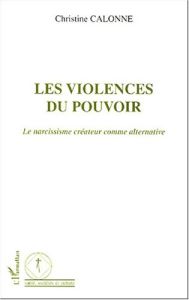 Les violences du pouvoir. Le narcissisme créateur comme alternative - Calonne Christine