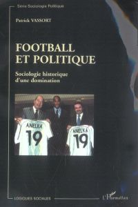 Football et politique. Sociologie historique d'une domination - Vassort Patrick