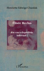 Elisée Reclus. Un encyclopédiste infernal ! - Chardak Henriette