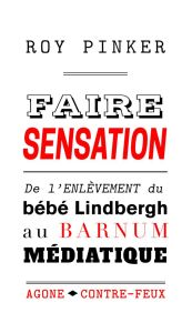 Faire sensation. De l'enlèvement du bébé Lindbergh au barnum médiatique - Pinker Roy - Aron Paul - Vérilhac Yoan