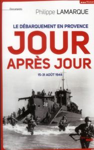 Le débarquement en Provence jour après jour. 15-31 août 1944 - Lamarque Philippe