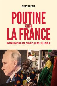 Poutine contre la France. Un grand reporter au cœur des guerres du Kremlin - Forestier Patrick