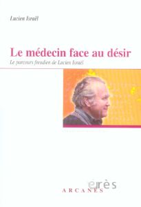 Le médecin face au désir. Le parcours freudien de Lucien Israël - Israël Lucien - Freymann Jean-Richard - Lemler Dan