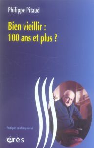 Bien vieillir : 100 ans et plus ? - Valarcher Céline, Pitaud Philippe, Hannivel Daniel