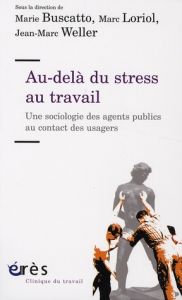 Au-delà du stress au travail. Une sociologie des agents publics au contact des usagers - Buscatto Marie - Loriol Marc - Weller Jean-Marc