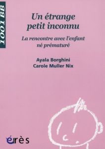 Un étrange petit inconnu. La rencontre avec l'enfant né prématuré - Borghini Ayala - Muller Nix Carole - Micheli Jean-