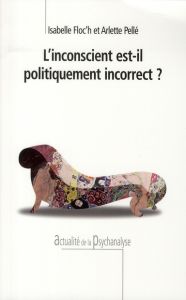 L'inconscient est-il politiquement incorrect ? - Floc'h Isabelle - Pellé Arlette