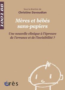 Mères et bébés sans-papiers. Une nouvelle clinique à l'épreuve de l'errance et de l'invisibilité ? - Davoudian Christine - Ben Soussan Patrick